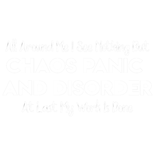 All Around Me I See Nothing But Chaos Panic And Disorder At Last My Work Is Done