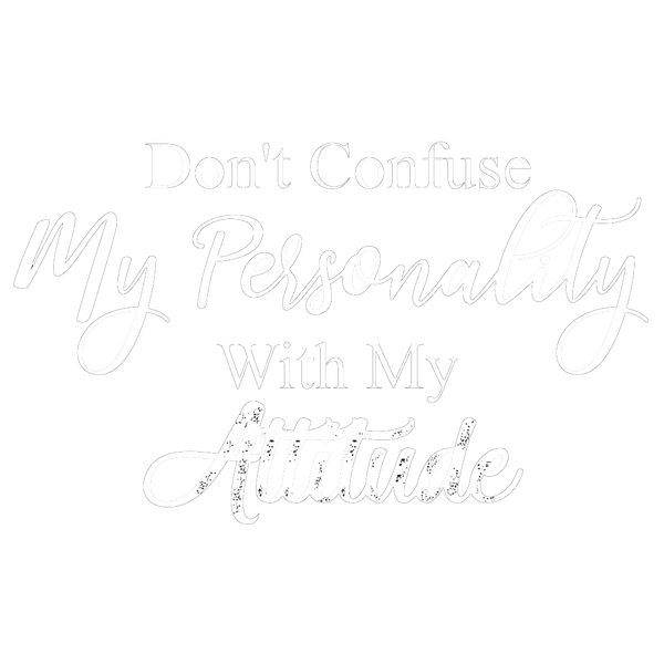 Don't Confuse My Personality With My Attitude