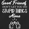 Good Friends Don't Let You Do Stupid Things Alone