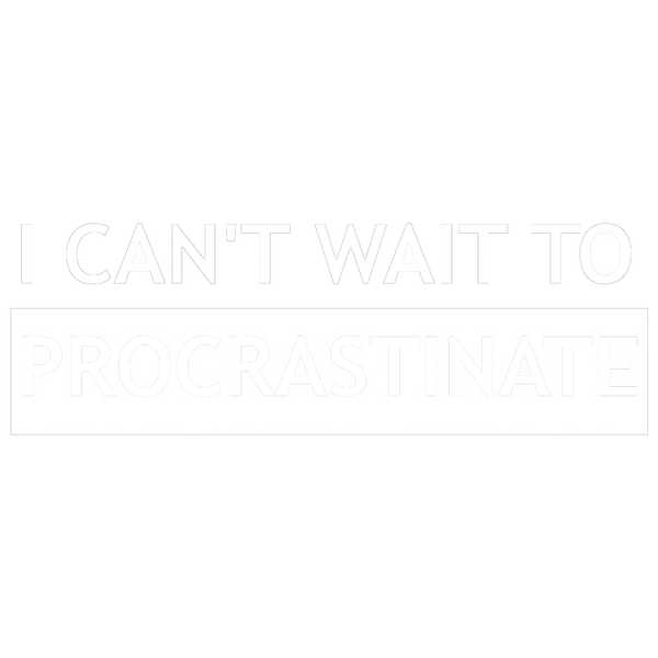 I Can't Wait To Procrastinate