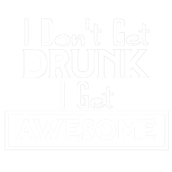 I Don't Get Drunk I Get Awesome