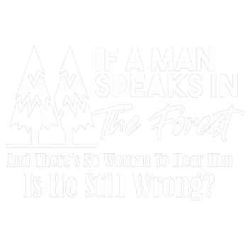 products/If-A-Man-Speaks-In-The-Forest-And-Theres-No-Woman-To-Hear-Him-Is-He-Still-Wrong-2.png