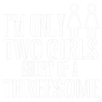 products/Im-Only-Two-Girls-Short-Of-A-Threesome.png