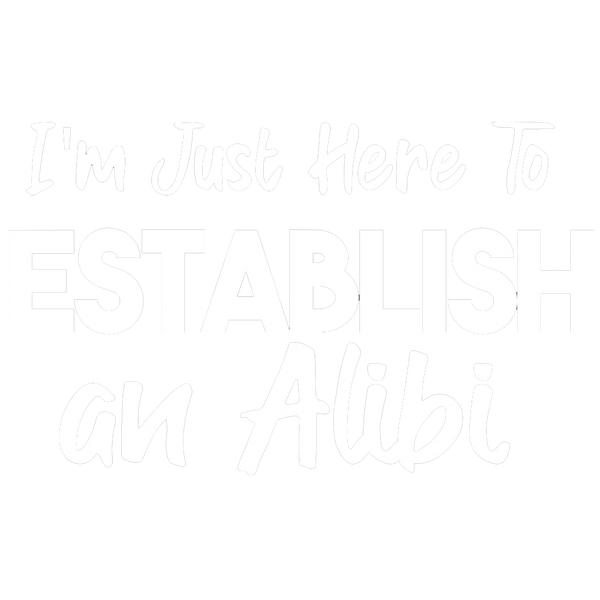 I'm Just Here To Establish An Alibi