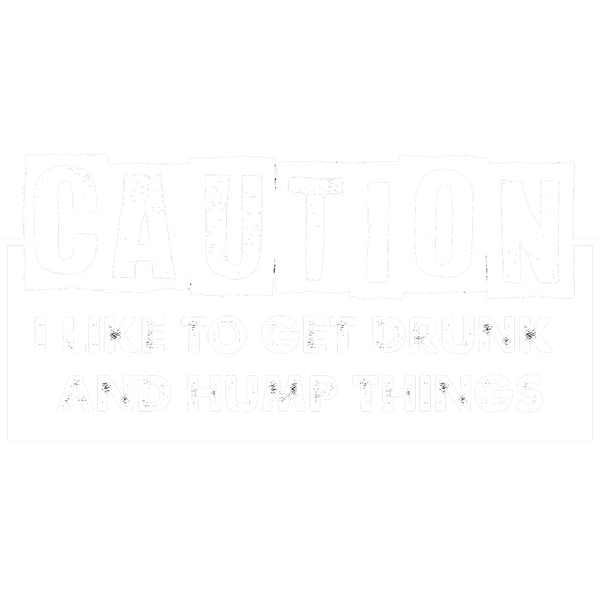 I Like To Get Drunk And Hump Things