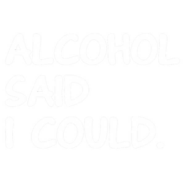 Alcohol Said I Could