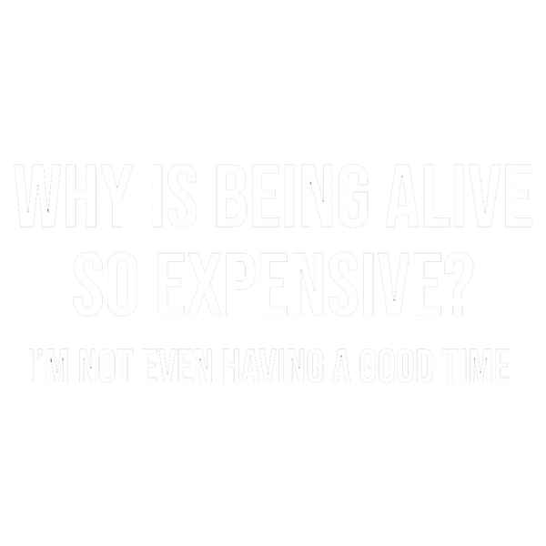 Why Is Being Alive So Expensive (Copy)