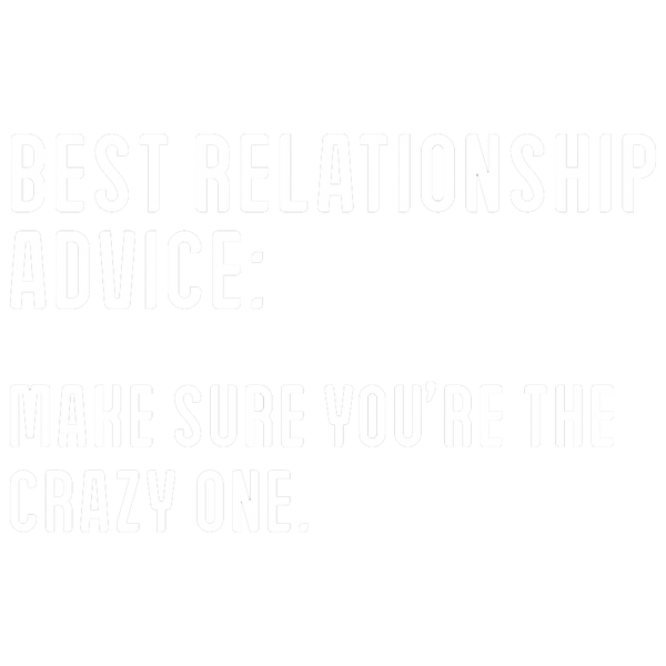 Best Relationship Advice: Make Sure You're The Crazy One