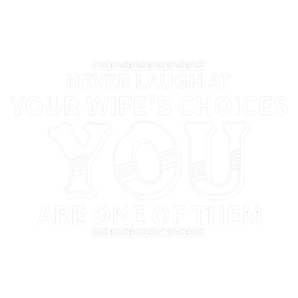 Never Laugh At Your Wifes Choices - You Were One Of Them