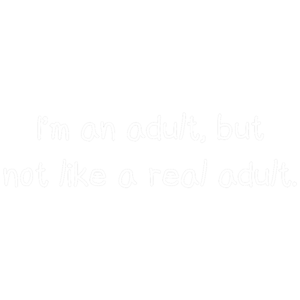 Im An Adult But Not Like A Real Adult