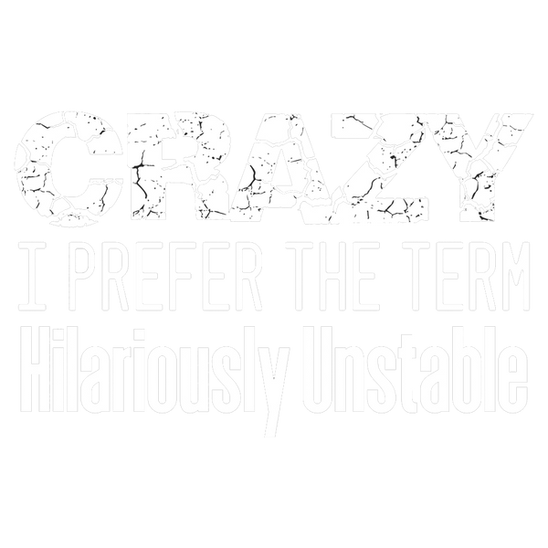 Crazy? I prefer the term Hilariously Unstable