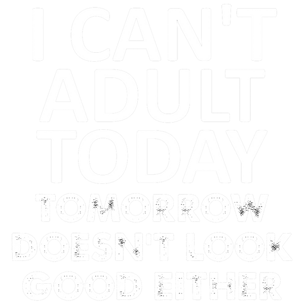 I Can't Adult Today Tomorrow Doesn't Look Good Either