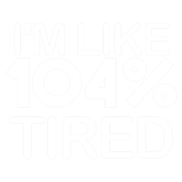 I'm 104 Tired
