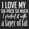 I love my Six-Pack so much I protect it with a layer of fat
