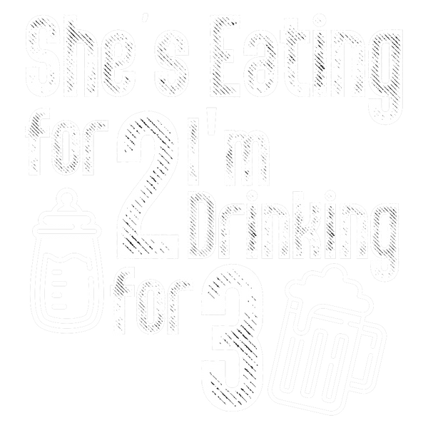 She's Eating for Two, I'm Drinking for Three