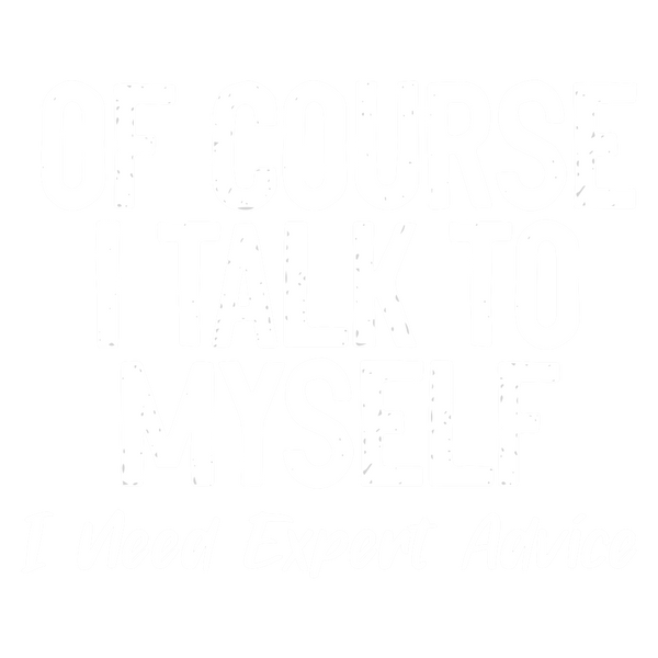 Of Course I Talk To Myself, I Need Expert Advice