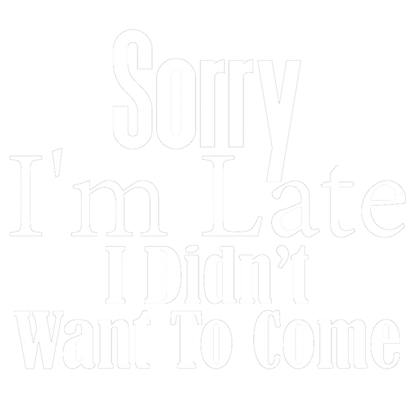 Sorry I'm Late I Didn’t Want To Come