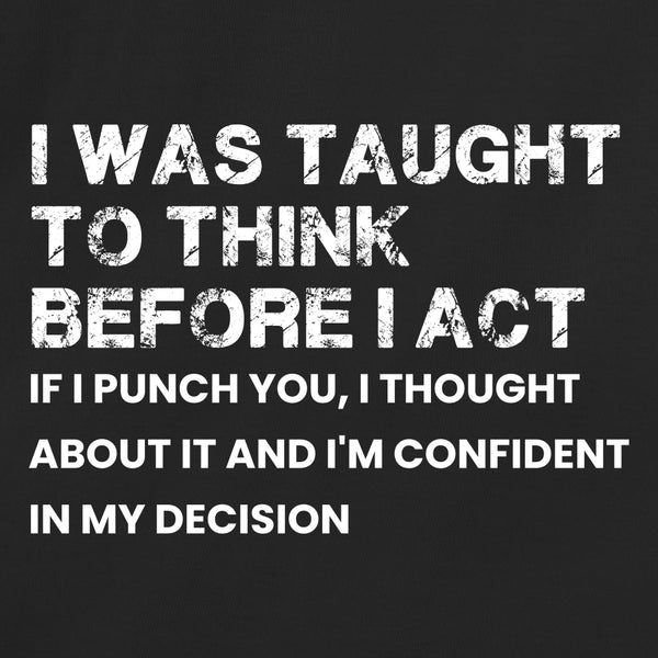 I was taught to think before I act. If I punch you, I thought about it and I'm confident in my decision
