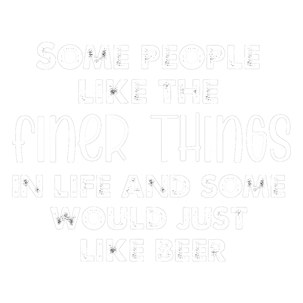 Some people like the finer things in life and some would just like beer