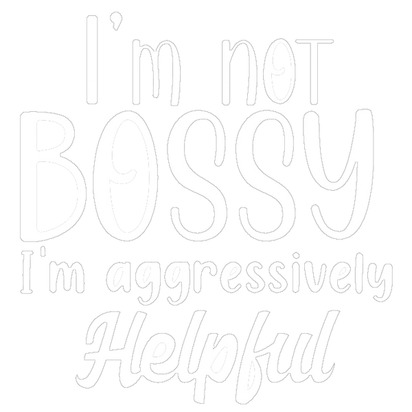 I'm not bossy I'm aggressively Helpful