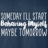 Someday I'll Start Behaving Myself Maybe Tomorrow