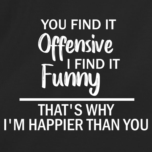 You Find It Offensive I Find It Funny. That's Why I'm Happier Than You